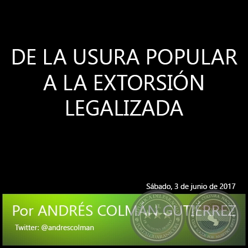 DE LA USURA POPULAR A LA EXTORSIÓN LEGALIZADA - Por ANDRÉS COLMÁN GUTIÉRREZ - Sábado, 3 de junio de 2017